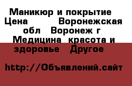 Маникюр и покрытие › Цена ­ 500 - Воронежская обл., Воронеж г. Медицина, красота и здоровье » Другое   